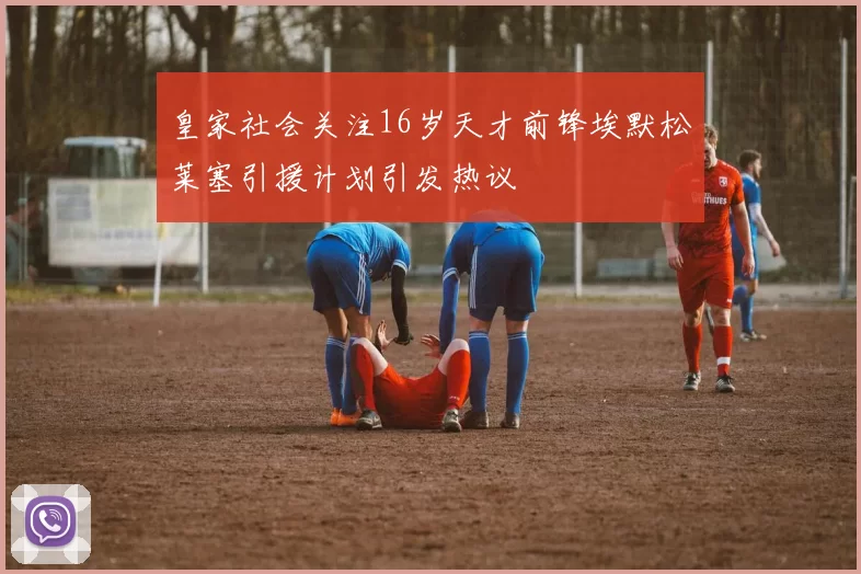 皇家社会关注16岁天才前锋埃默松莱塞引援计划引发热议