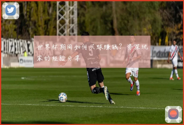 世界杯期间如何买球赚钱?资深玩家的经验分享