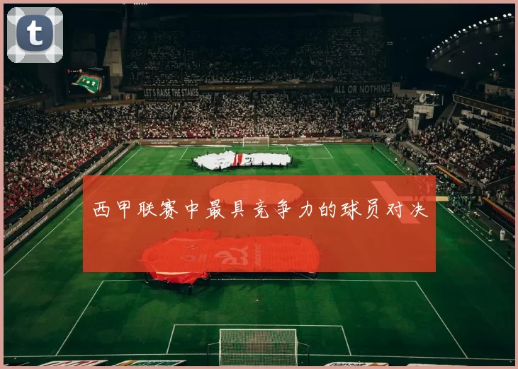 西甲联赛中最具竞争力的球员对决