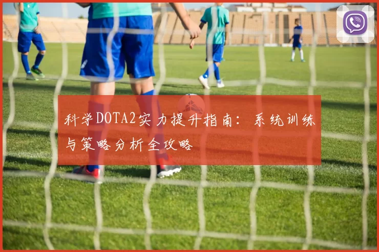 科学DOTA2实力提升指南：系统训练与策略分析全攻略
