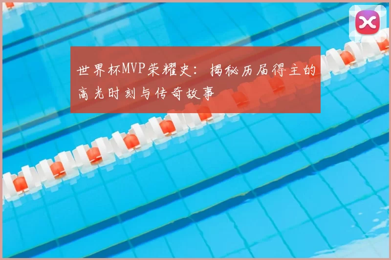世界杯MVP荣耀史:揭秘历届得主的高光时刻与传奇故事