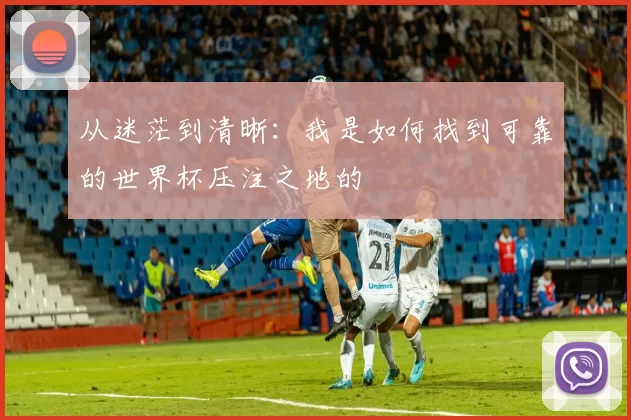 从迷茫到清晰：我是如何找到可靠的世界杯压注之地的