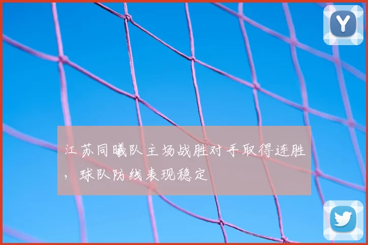 江苏同曦队主场战胜对手取得连胜，球队防线表现稳定