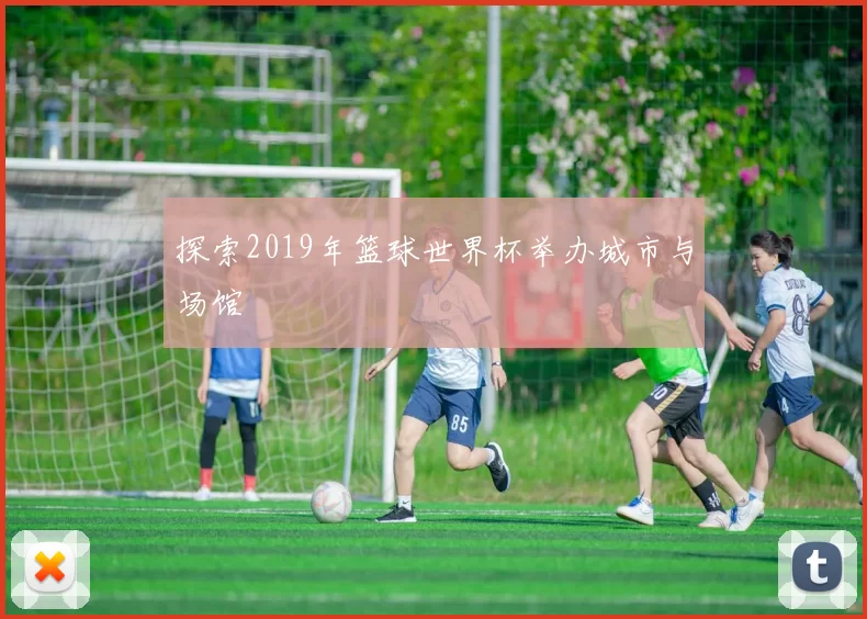 探索2019年篮球世界杯举办城市与场馆