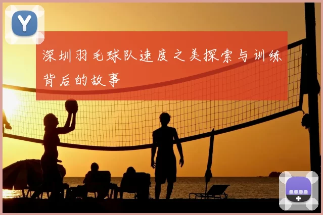 深圳羽毛球队速度之美探索与训练背后的故事