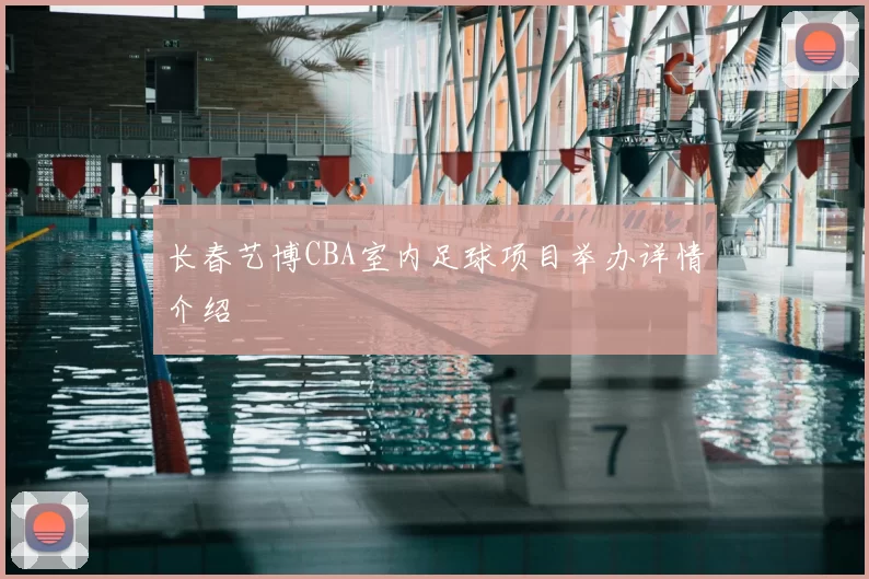 长春艺博CBA室内足球项目举办详情介绍