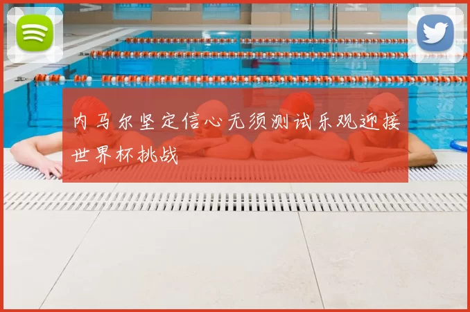 内马尔坚定信心无须测试乐观迎接世界杯挑战