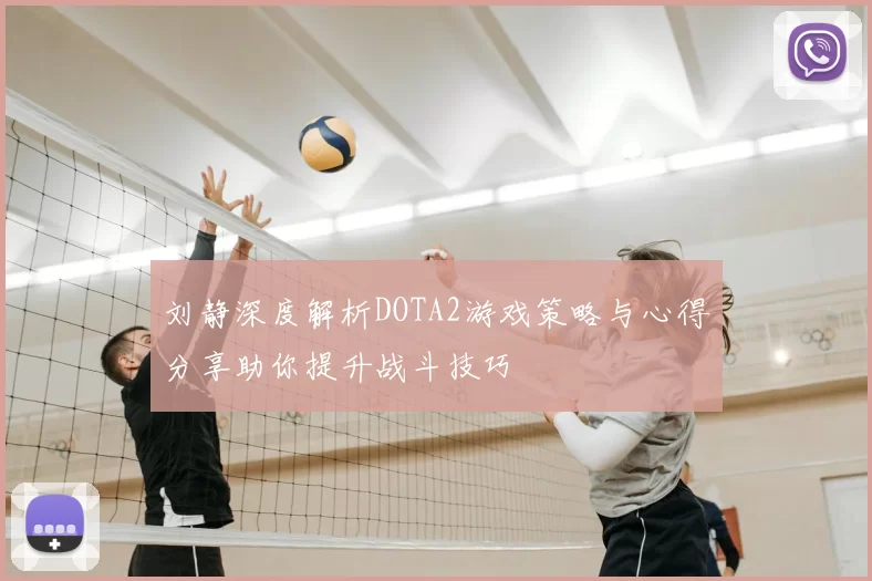 刘静深度解析DOTA2游戏策略与心得分享助你提升战斗技巧