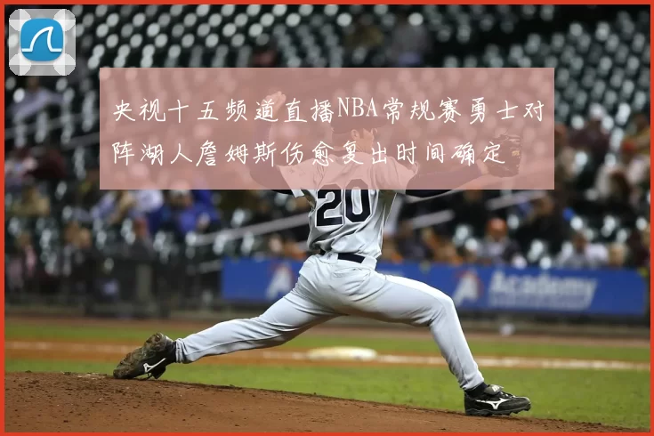 央视十五频道直播NBA常规赛勇士对阵湖人詹姆斯伤愈复出时间确定
