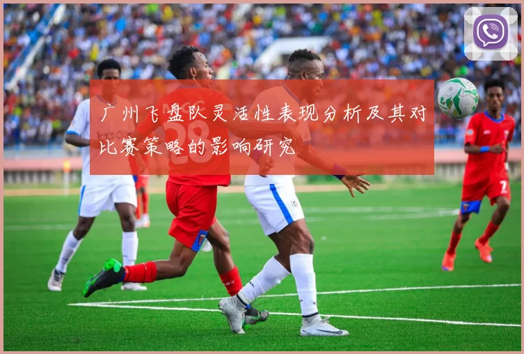 广州飞盘队灵活性表现分析及其对比赛策略的影响研究