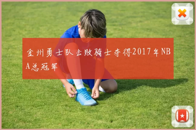 金州勇士队击败骑士夺得2017年NBA总冠军