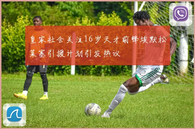 皇家社会关注16岁天才前锋埃默松莱塞引援计划引发热议