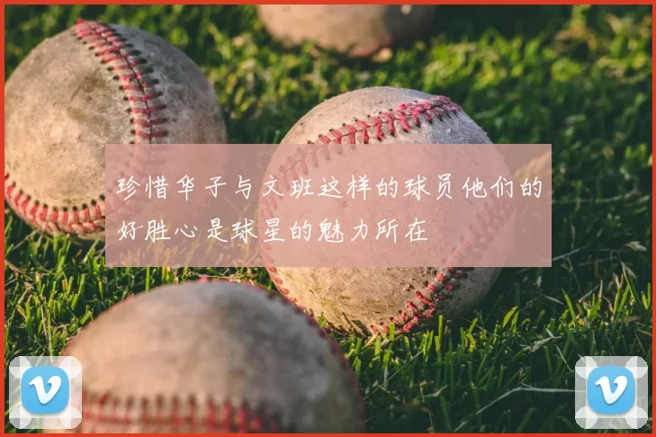 珍惜华子与文班这样的球员他们的好胜心是球星的魅力所在