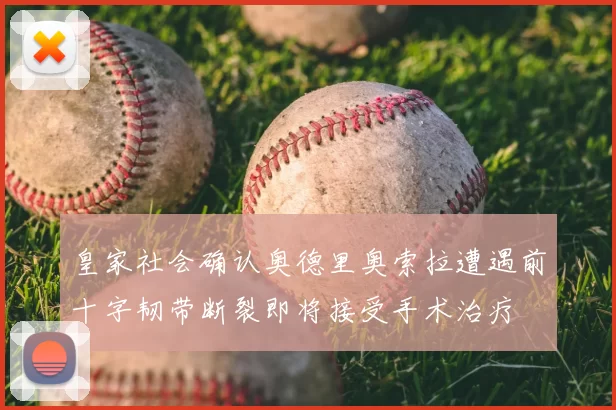 皇家社会确认奥德里奥索拉遭遇前十字韧带断裂即将接受手术治疗