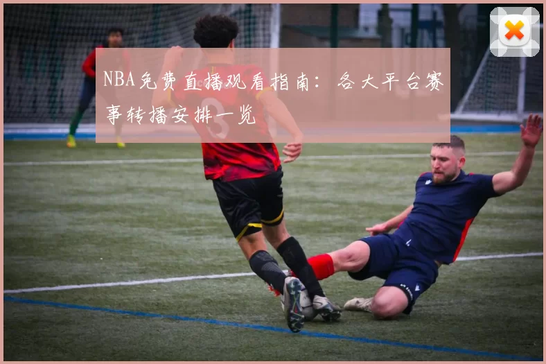 NBA免费直播观看指南：各大平台赛事转播安排一览