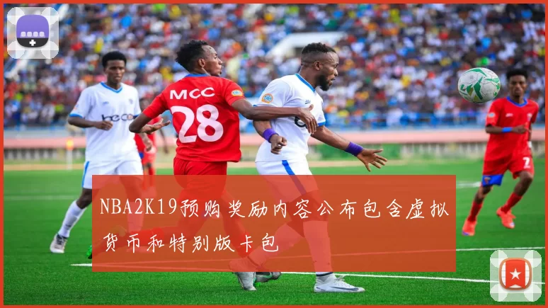 NBA2K19预购奖励内容公布包含虚拟货币和特别版卡包
