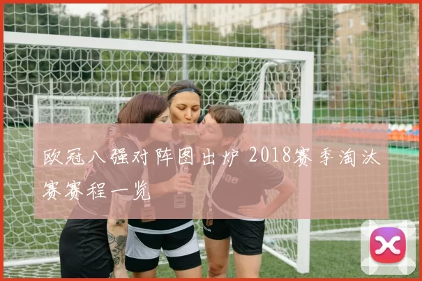 欧冠八强对阵图出炉 2018赛季淘汰赛赛程一览