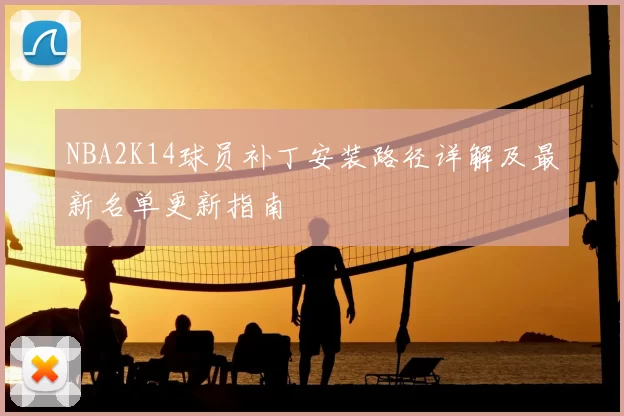 NBA2K14球员补丁安装路径详解及最新名单更新指南