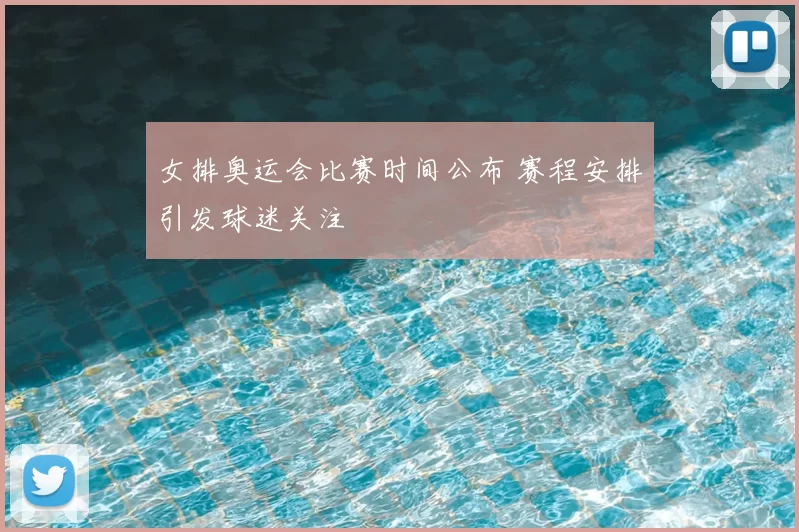 女排奥运会比赛时间公布 赛程安排引发球迷关注