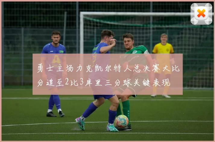 勇士主场力克凯尔特人总决赛大比分追至2比3库里三分球关键表现