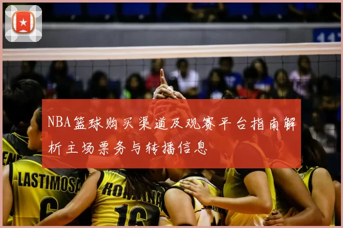 NBA篮球购买渠道及观赛平台指南解析主场票务与转播信息
