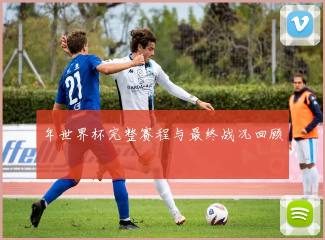 年世界杯完整赛程与最终战况回顾