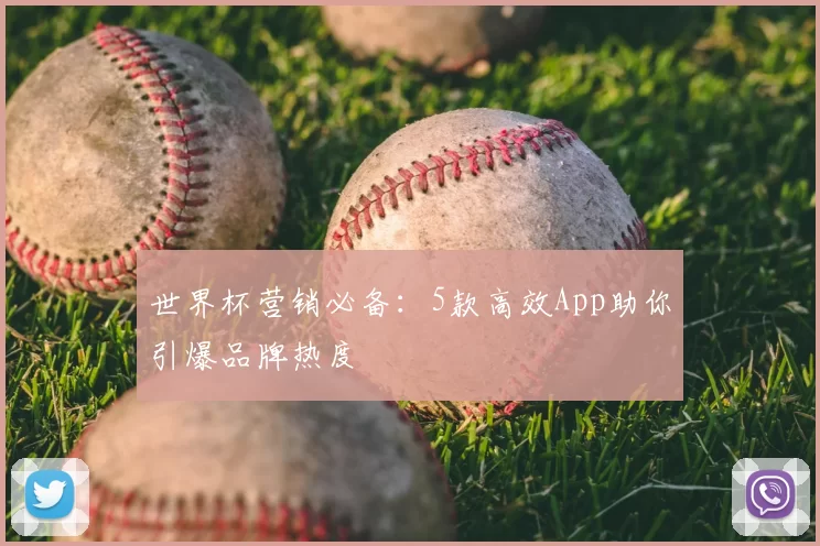 世界杯营销必备：5款高效App助你引爆品牌热度