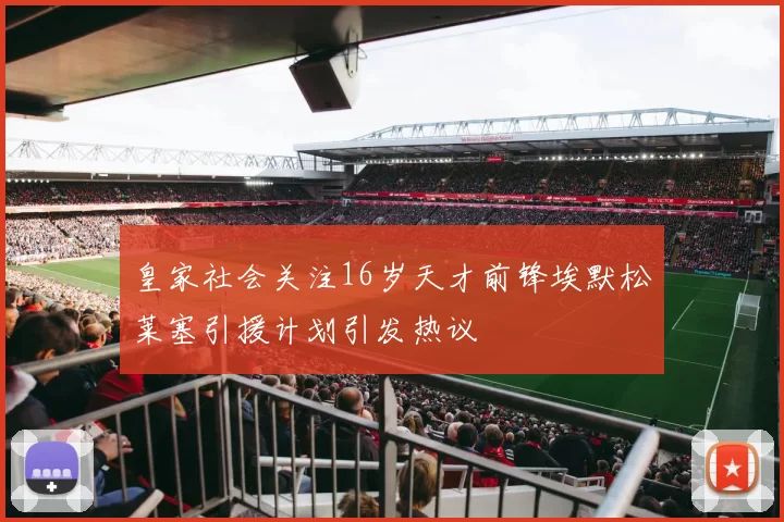 皇家社会关注16岁天才前锋埃默松莱塞引援计划引发热议