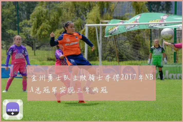 金州勇士队击败骑士夺得2017年NBA总冠军实现三年两冠