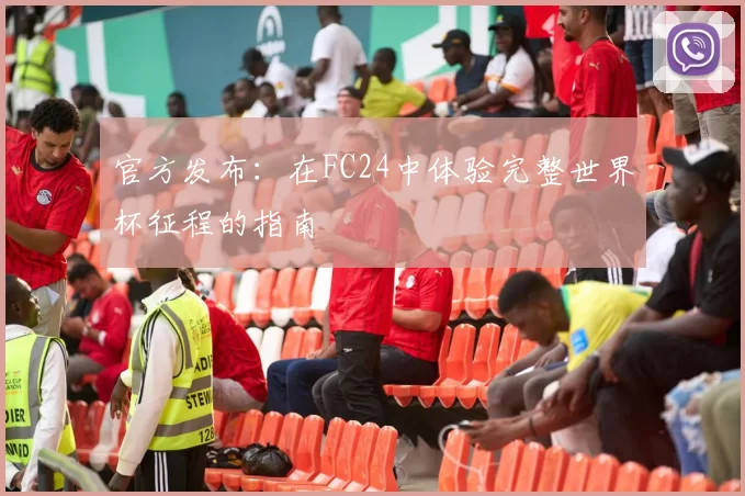 官方发布:在FC24中体验完整世界杯征程的指南