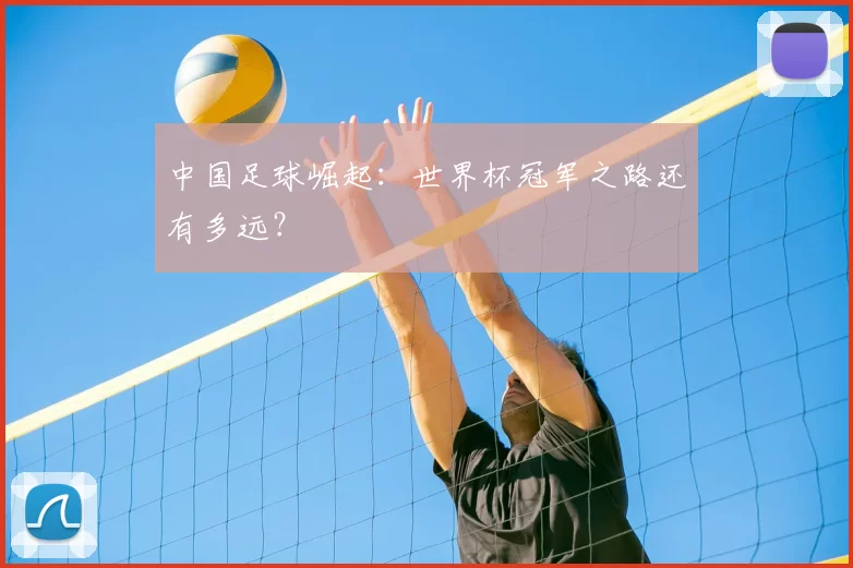 中国足球崛起：世界杯冠军之路还有多远？