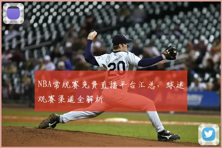 NBA常规赛免费直播平台汇总，球迷观赛渠道全解析