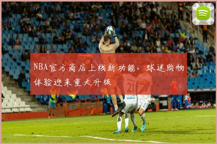 NBA官方商店上线新功能，球迷购物体验迎来重大升级