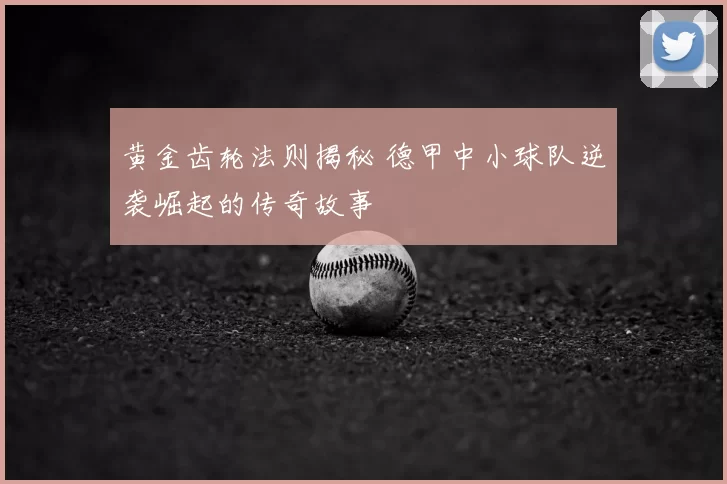 黄金齿轮法则揭秘 德甲中小球队逆袭崛起的传奇故事