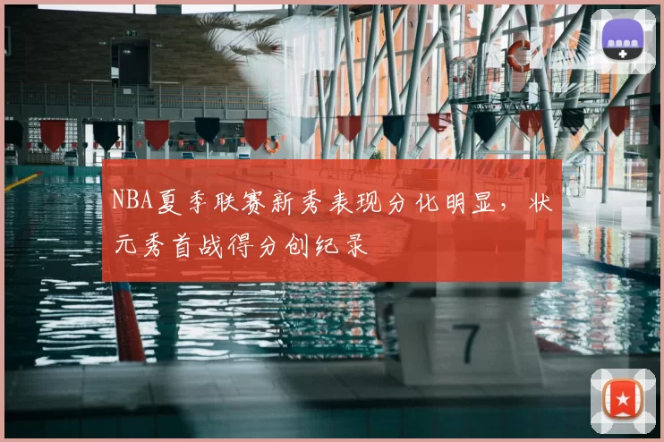 NBA夏季联赛新秀表现分化明显，状元秀首战得分创纪录