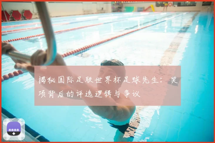 揭秘国际足联世界杯足球先生：奖项背后的评选逻辑与争议