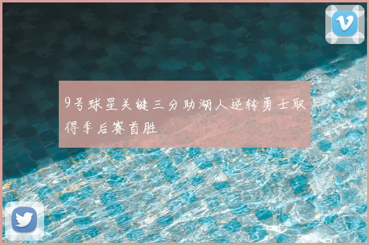 9号球星关键三分助湖人逆转勇士取得季后赛首胜