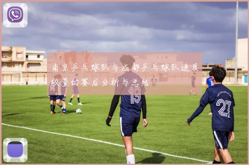 南京乒乓球队与成都乒乓球队速度较量的赛后分析与总结