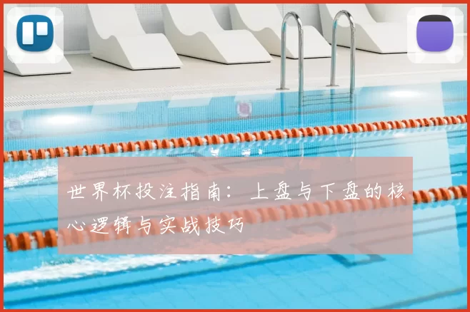 世界杯投注指南：上盘与下盘的核心逻辑与实战技巧
