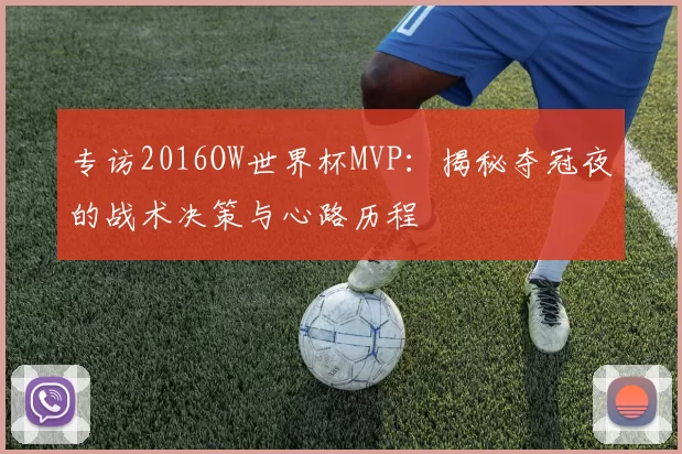 专访2016OW世界杯MVP:揭秘夺冠夜的战术决策与心路历程