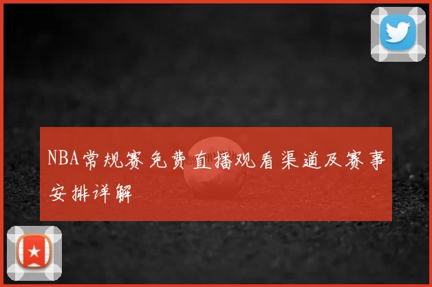 NBA常规赛免费直播观看渠道及赛事安排详解