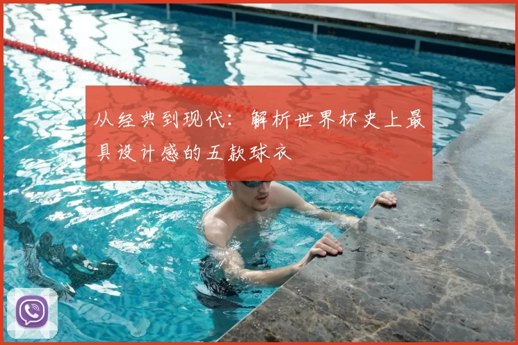 从经典到现代：解析世界杯史上最具设计感的五款球衣