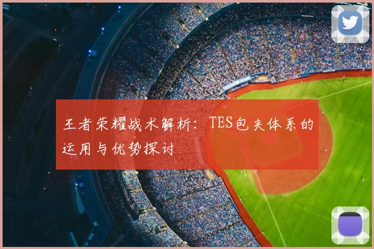 王者荣耀战术解析:TES包夹体系的运用与优势探讨